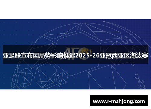 亚足联宣布因局势影响推迟2025-26亚冠西亚区淘汰赛