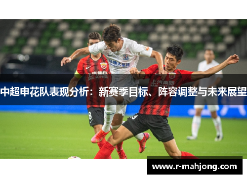 中超申花队表现分析:新赛季目标、阵容调整与未来展望 中超申花队表现分析:新赛季目标、阵容调整与未来展望