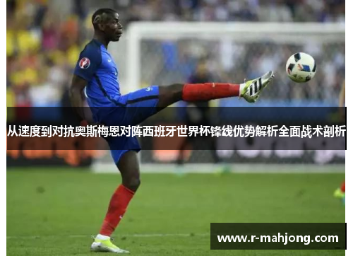 从速度到对抗奥斯梅恩对阵西班牙世界杯锋线优势解析全面战术剖析