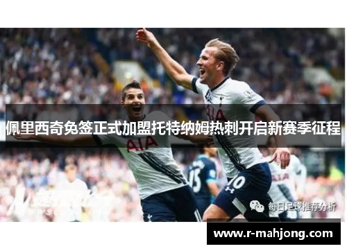 佩里西奇免签正式加盟托特纳姆热刺开启新赛季征程 佩里西奇免签正式加盟托特纳姆热刺开启新赛季征程