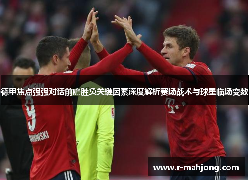 德甲焦点强强对话前瞻胜负关键因素深度解析赛场战术与球星临场变数