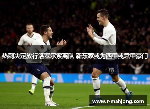 热刺决定放行洛塞尔索离队 新东家或为西甲或意甲豪门 热刺决定放行洛塞尔索离队 新东家或为西甲或意甲豪门