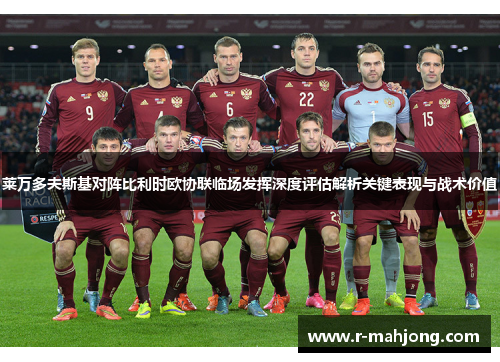 莱万多夫斯基对阵比利时欧协联临场发挥深度评估解析关键表现与战术价值 莱万多夫斯基对阵比利时欧协联临场发挥深度评估解析关键表现与战术价值