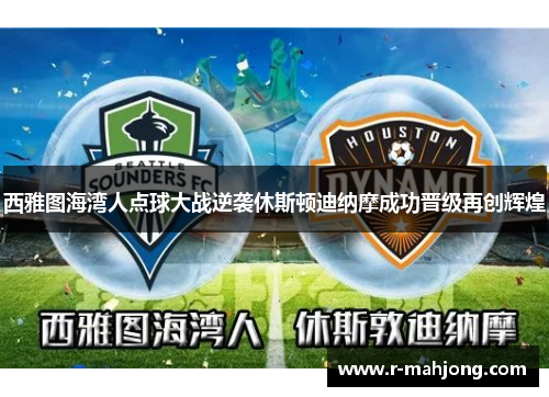 西雅图海湾人点球大战逆袭休斯顿迪纳摩成功晋级再创辉煌 西雅图海湾人点球大战逆袭休斯顿迪纳摩成功晋级再创辉煌