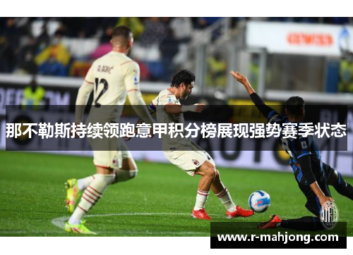 那不勒斯持续领跑意甲积分榜展现强势赛季状态 那不勒斯持续领跑意甲积分榜展现强势赛季状态