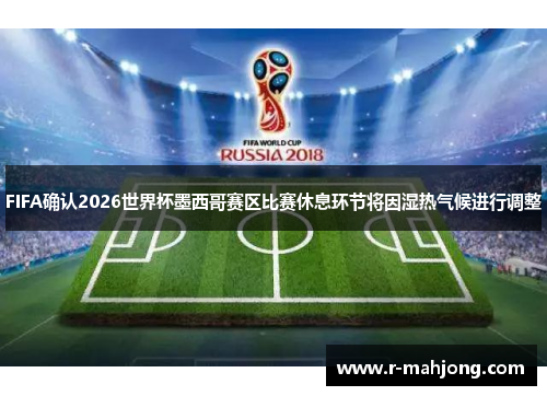 FIFA确认2026世界杯墨西哥赛区比赛休息环节将因湿热气候进行调整