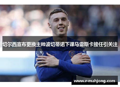 切尔西宣布更换主帅波切蒂诺下课马雷斯卡接任引关注