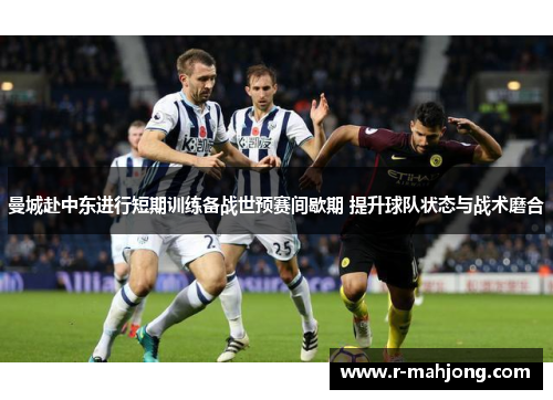 曼城赴中东进行短期训练备战世预赛间歇期 提升球队状态与战术磨合