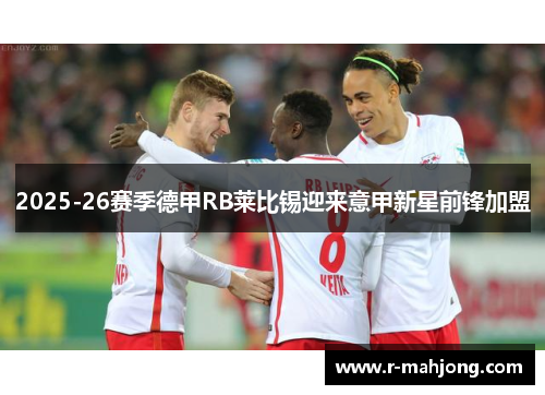 2025-26赛季德甲RB莱比锡迎来意甲新星前锋加盟 2025-26赛季德甲RB莱比锡迎来意甲新星前锋加盟