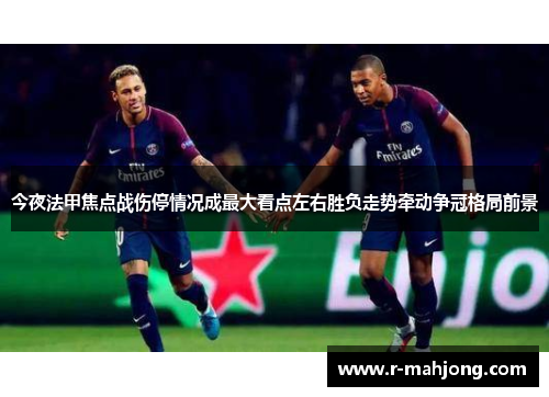 今夜法甲焦点战伤停情况成最大看点左右胜负走势牵动争冠格局前景