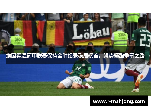 埃因霍温荷甲联赛保持全胜纪录稳居榜首，强势领跑争冠之路