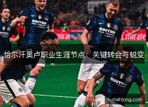 恰尔汗奥卢职业生涯节点：关键转会与蜕变