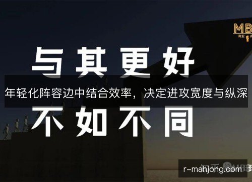 年轻化阵容边中结合效率，决定进攻宽度与纵深