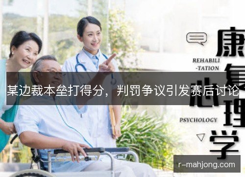 某边裁本垒打得分,判罚争议引发赛后讨论 某边裁本垒打得分,判罚争议引发赛后讨论